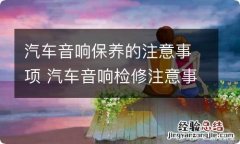 汽车音响保养的注意事项 汽车音响检修注意事项