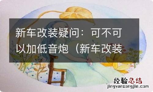 新车改装疑问:可不可以加低音炮的声音 新车改装疑问：可不可以加低音炮