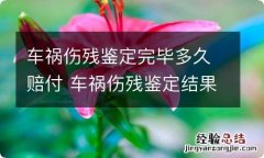 车祸伤残鉴定完毕多久赔付 车祸伤残鉴定结果出来后多久可以拿到赔偿