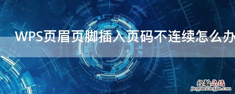 wps2019页眉页脚 WPS页眉页脚插入页码不连续怎么办