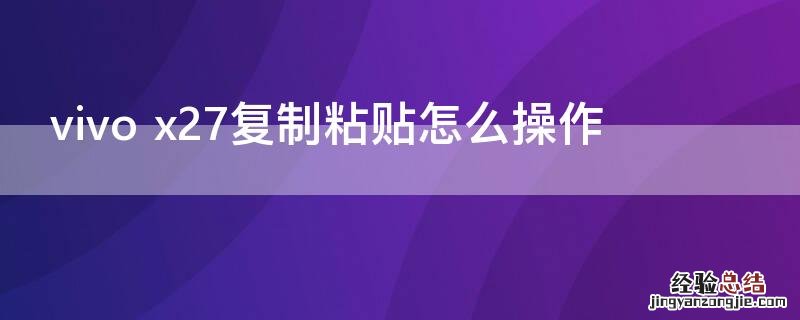 vivo x27复制粘贴怎么操作