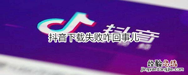 抖音下载失败咋回事儿