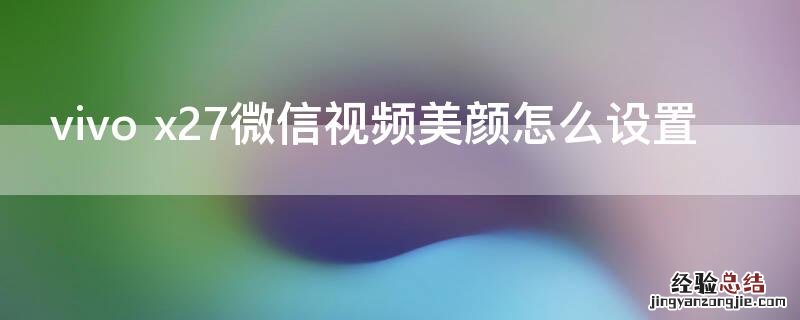 vivo x27微信视频美颜怎么设置