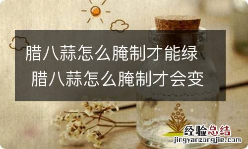 腊八蒜怎么腌制才能绿 腊八蒜怎么腌制才会变绿