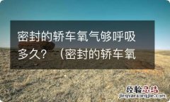 密封的轿车氧气够呼吸多久 密封的轿车氧气够呼吸多久？