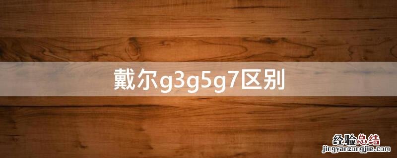 戴尔g3g5g7区别 戴尔g3和g5g7对比