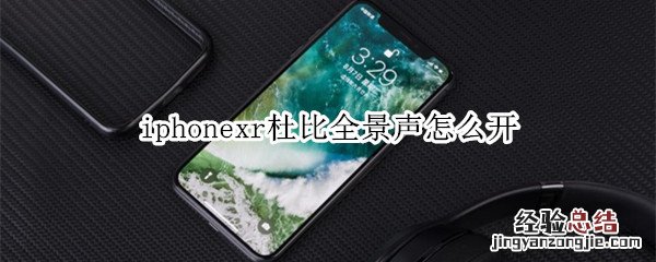 iphonexr杜比全景声怎么开