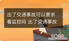 出了交通事故可以要求看监控吗 出了交通事故可以要求看监控吗怎么办