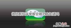 微信群投诉举报会被对方知道吗