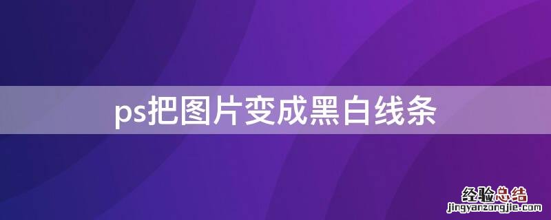 ps把图片变成黑白线条怎么弄 ps把图片变成黑白线条