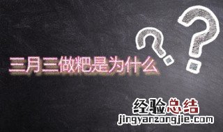 三月三的粑 三月三做粑是为什么