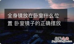 全身镜放在卧室什么位置 卧室镜子的正确摆放位置