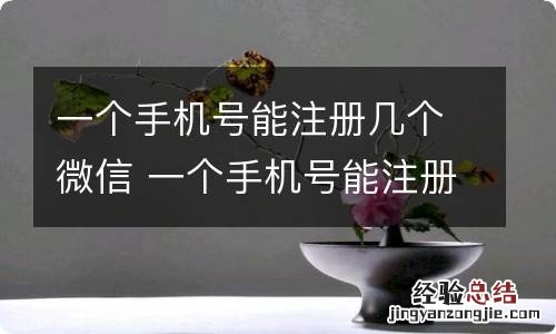 一个手机号能注册几个微信 一个手机号能注册几个微信吗