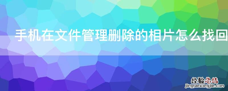 手机在文件管理删除的相片怎么找回 把手机文件里的相片删除了怎么找回