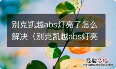 别克凯越abs灯亮了怎么回事 别克凯越abs灯亮了怎么解决