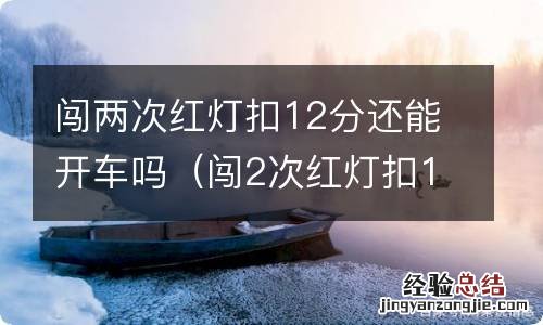 闯2次红灯扣12分会怎样 闯两次红灯扣12分还能开车吗