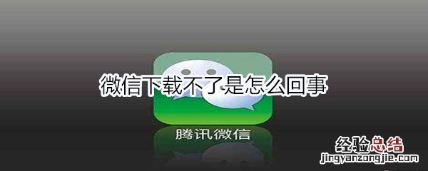 微信下载不了是怎么回事