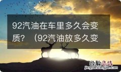 92汽油放多久变质 92汽油在车里多久会变质？