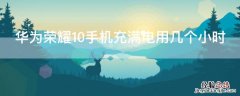 华为荣耀10手机充满电用几个小时