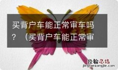 买背户车能正常审车吗 买背户车能正常审车吗？