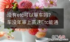 没有etc可以审车吗？ 车没年审上高速Etc能通过吗