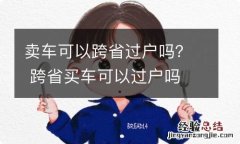 卖车可以跨省过户吗？ 跨省买车可以过户吗