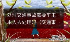 交通事故处理需要本人去交警处理吗? 处理交通事故需要车主本人去处理吗