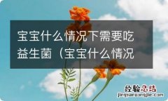 宝宝什么情况下需要吃益生菌粉 宝宝什么情况下需要吃益生菌