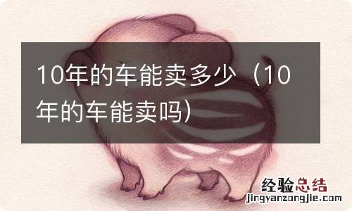 10年的车能卖吗 10年的车能卖多少