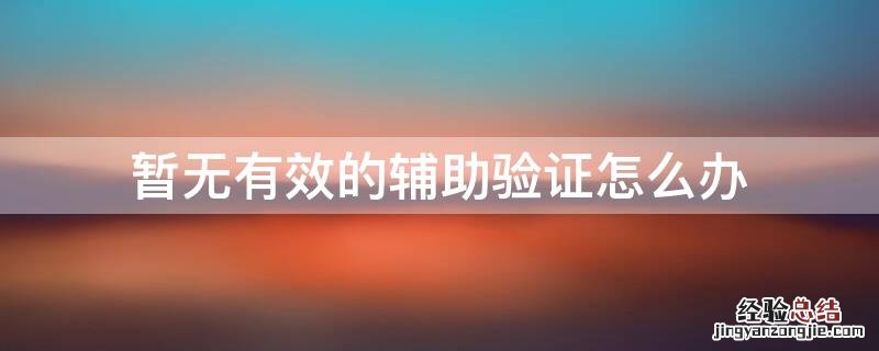 暂无有效的辅助验证又返回不了怎么办 暂无有效的辅助验证怎么办