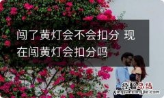 闯了黄灯会不会扣分 现在闯黄灯会扣分吗