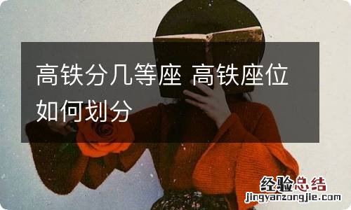 高铁分几等座 高铁座位如何划分