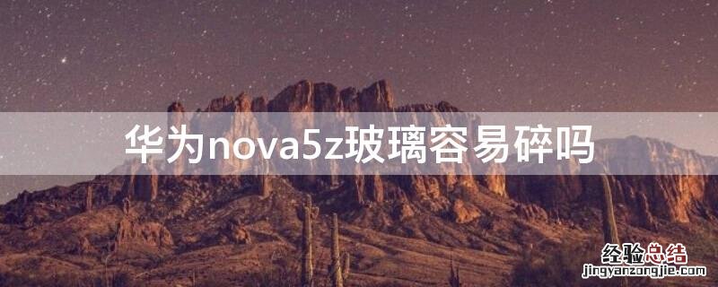 华为nova5z玻璃容易碎吗