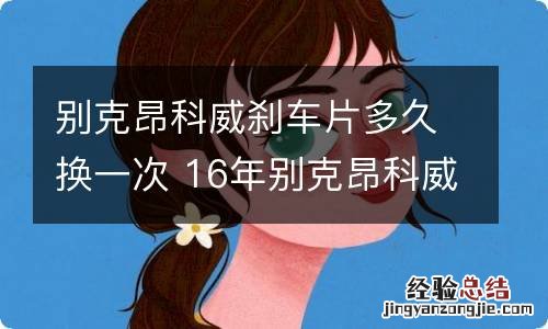 别克昂科威刹车片多久换一次 16年别克昂科威后刹车片怎么更换