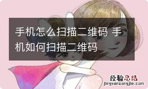 手机怎么扫描二维码 手机如何扫描二维码