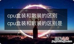 cpu盒装和散装的区别 cpu盒装和散装的区别是什么