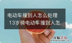 电动车撞到人怎么处理 13岁骑电动车撞到人怎么处理