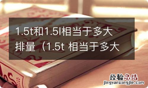 1.5t 相当于多大排量 1.5t和1.5l相当于多大排量