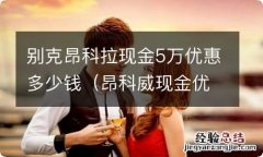 昂科威现金优惠 别克昂科拉现金5万优惠多少钱