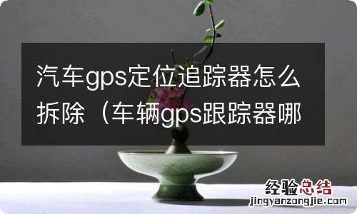 车辆gps跟踪器哪里可以拆 汽车gps定位追踪器怎么拆除