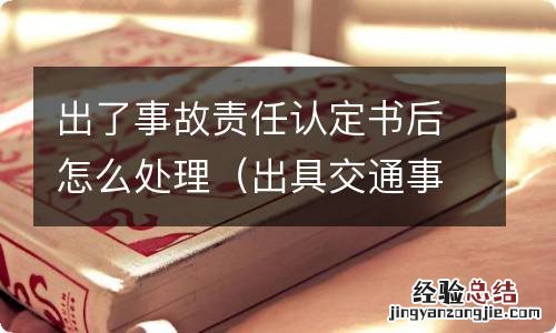 出具交通事故责任认定书后怎么处理 出了事故责任认定书后怎么处理