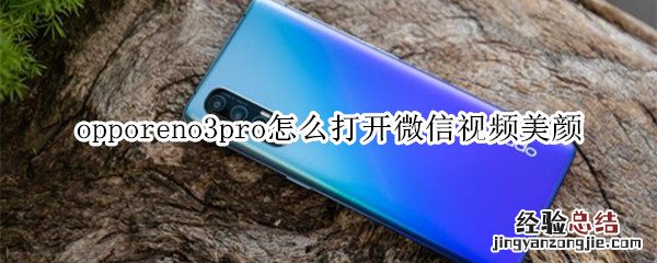 opporeno3pro怎么打开微信视频美颜