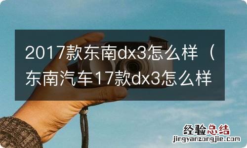 东南汽车17款dx3怎么样 2017款东南dx3怎么样