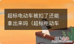 超标电动车扣车不取的后果 超标电动车被扣了还能拿出来吗