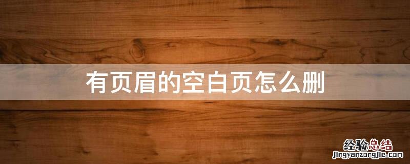 有页眉的空白页怎么删除不了 有页眉的空白页怎么删