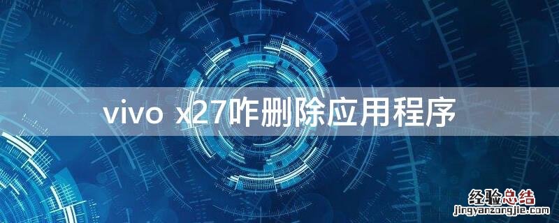 vivo x27咋删除应用程序