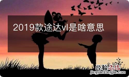 2019款途达vl是啥意思