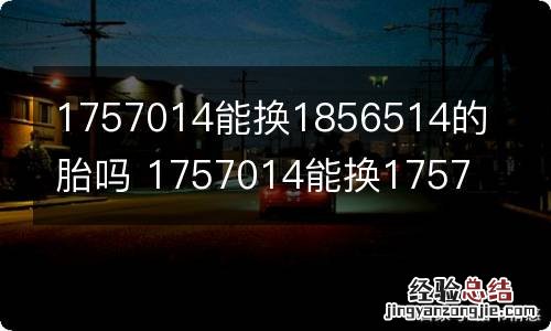 1757014能换1856514的胎吗 1757014能换1757514的胎吗