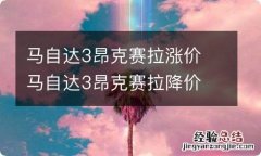 马自达3昂克赛拉涨价 马自达3昂克赛拉降价