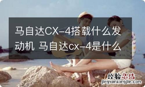 马自达CX-4搭载什么发动机 马自达cx-4是什么发动机